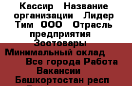 Кассир › Название организации ­ Лидер Тим, ООО › Отрасль предприятия ­ Зоотовары › Минимальный оклад ­ 12 000 - Все города Работа » Вакансии   . Башкортостан респ.,Баймакский р-н